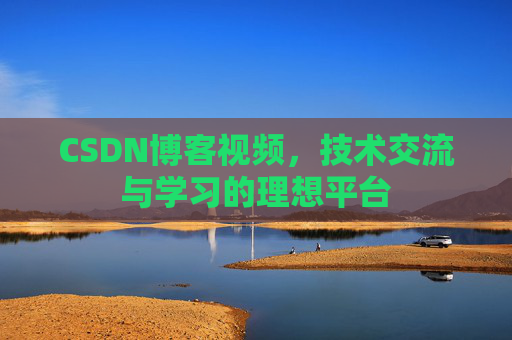 CSDN博客视频，技术交流与学习的理想平台